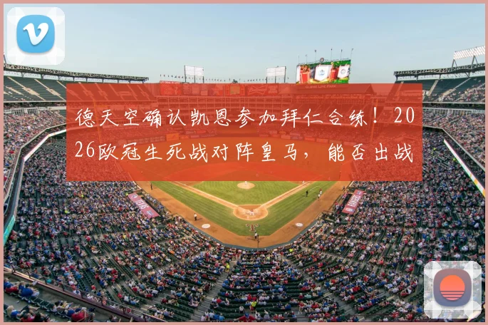 德天空确认凯恩参加拜仁合练！2026欧冠生死战对阵皇马，能否出战关键看这几点