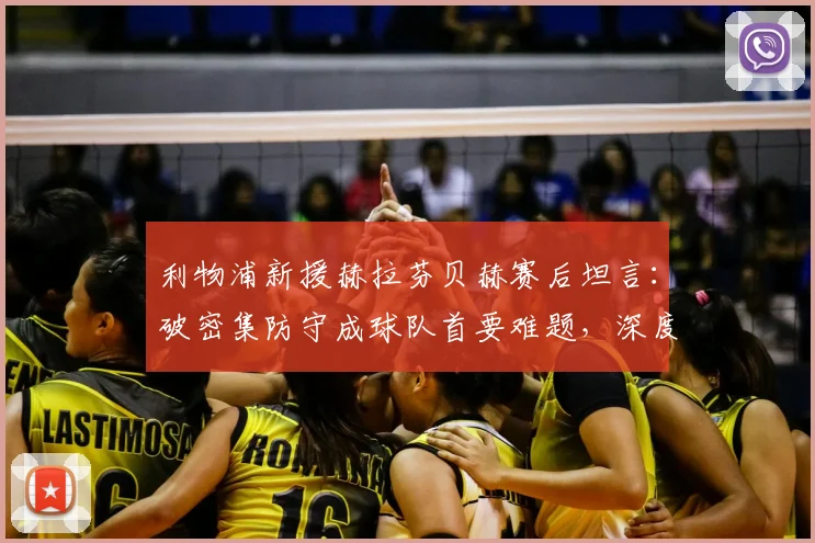 利物浦新援赫拉芬贝赫赛后坦言：破密集防守成球队首要难题，深度解析低位防守战术困局