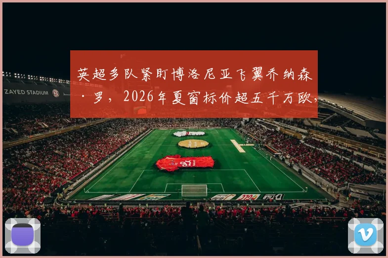 英超多队紧盯博洛尼亚飞翼乔纳森·罗，2026年夏窗标价超五千万欧，谁最有可能出手抢人？