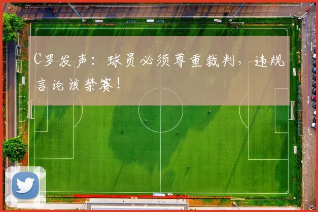 C罗发声：球员必须尊重裁判，违规言论该禁赛！