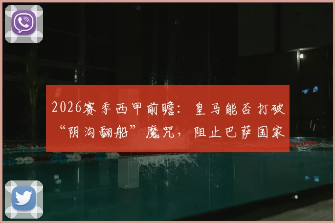 2026赛季西甲前瞻：皇马能否打破“阴沟翻船”魔咒，阻止巴萨国家德比前夺冠？