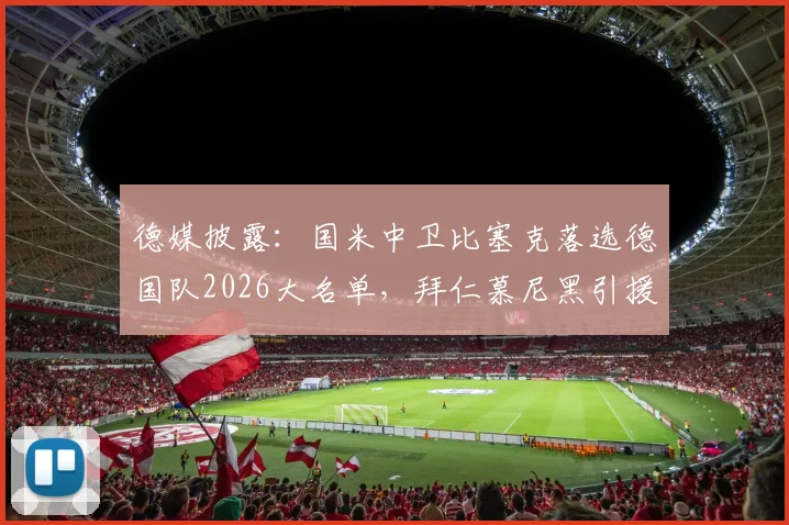 德媒披露:国米中卫比塞克落选德国队2026大名单,拜仁慕尼黑引援兴趣浓厚,球员未来去向何方?