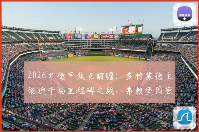 2026年德甲焦点前瞻:多特蒙德主场迎千场里程碑之战,弗赖堡因密集欧战或轮换,比赛看点全解析