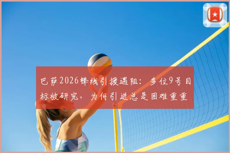巴萨2026锋线引援遇阻：多位9号目标被研究，为何引进总是困难重重？