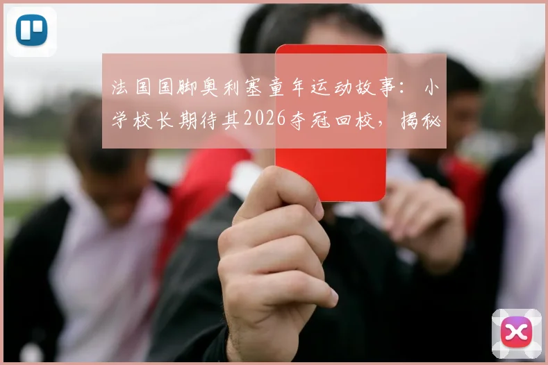 法国国脚奥利塞童年运动故事：小学校长期待其2026夺冠回校，揭秘其多项运动启蒙之路