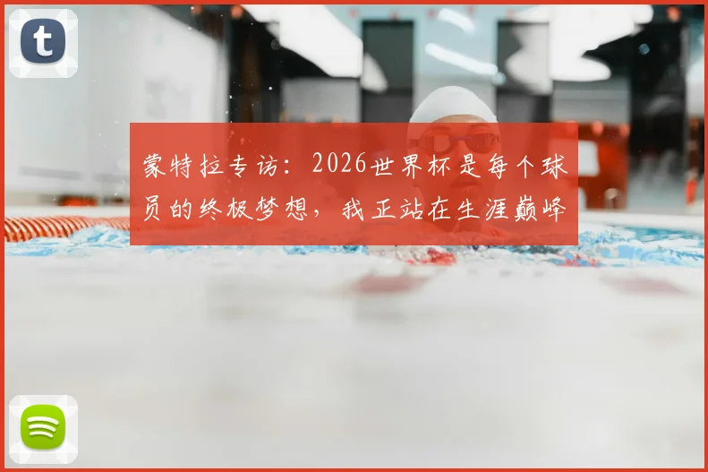 蒙特拉专访：2026世界杯是每个球员的终极梦想，我正站在生涯巅峰之上