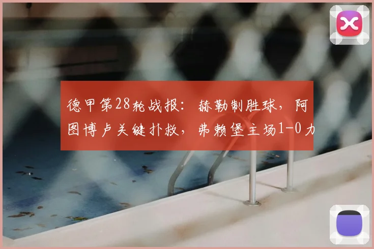 德甲第28轮战报：赫勒制胜球，阿图博卢关键扑救，弗赖堡主场1-0力克美因茨，送对手四连败