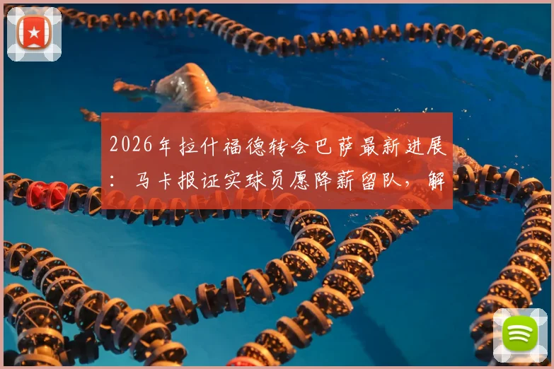 2026年拉什福德转会巴萨最新进展：马卡报证实球员愿降薪留队，解析其潜在薪资与球队规划