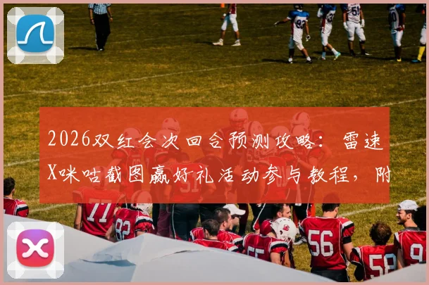 2026双红会次回合预测攻略：雷速X咪咕截图赢好礼活动参与教程，附比分预测思路