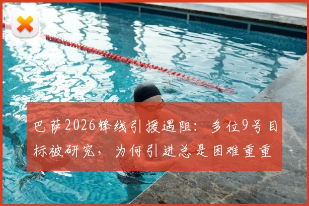 巴萨2026锋线引援遇阻：多位9号目标被研究，为何引进总是困难重重？